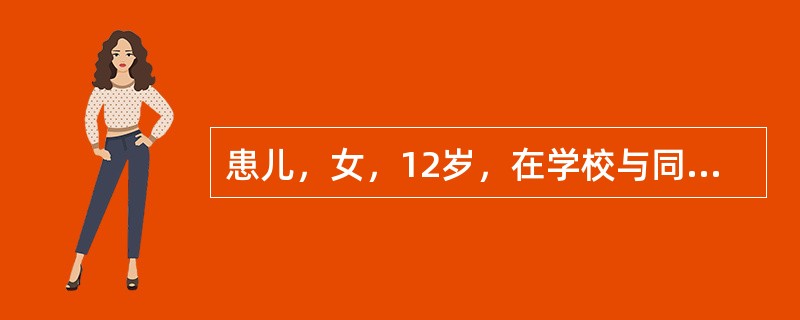 患儿，女，12岁，在学校与同学玩耍，回家后便低热、轻咳、食欲减退、消瘦、盗汗、乏