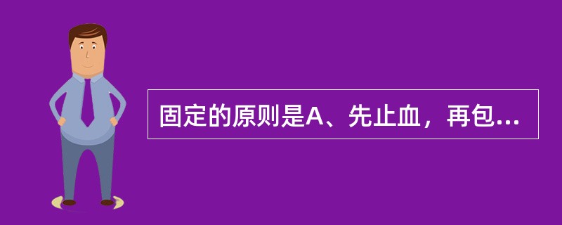 固定的原则是A、先止血，再包扎，最后固定B、先复位，后固定C、先还纳骨折外露端，