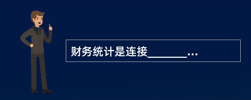 财务统计是连接_______与_______的桥梁。()