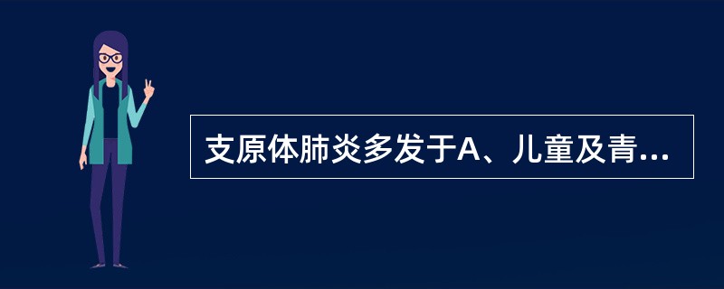支原体肺炎多发于A、儿童及青年人B、中年以上男性C、免疫力差者D、老年人E、过敏