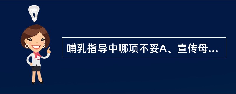 哺乳指导中哪项不妥A、宣传母乳喂养好处B、告诉产妇开奶越早越好C、待下奶后立即哺