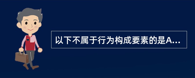 以下不属于行为构成要素的是A、行为主体B、行为客体C、行为环境D、行为结果E、行