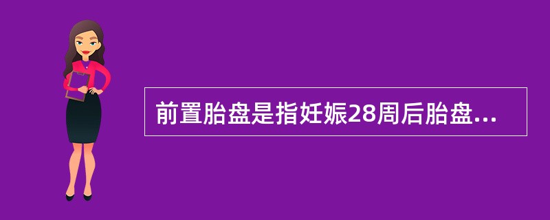 前置胎盘是指妊娠28周后胎盘附着于A、子宫体的后壁B、子宫体的前壁C、子宫体的侧