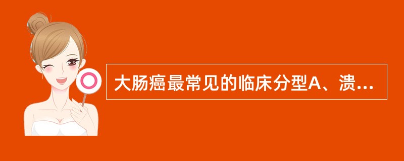 大肠癌最常见的临床分型A、溃疡型B、肿块型C、浸润型D、菜花型E、弥漫型