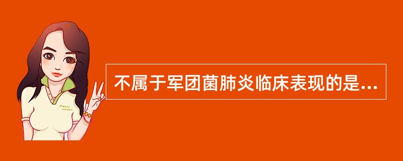 不属于军团菌肺炎临床表现的是A、高热、寒战、肌痛、头痛B、呈阵发性刺激性呛咳，咳