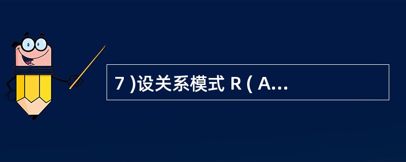 7 )设关系模式 R ( A , B , C , D , E ) , R 上的函