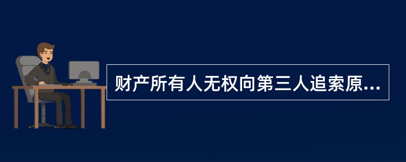 财产所有人无权向第三人追索原物的情况是()。