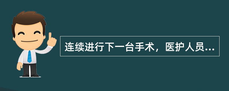 连续进行下一台手术，医护人员手消毒的方法是A、只需更换无菌手套B、用肥皂和流动水