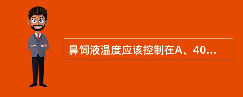 鼻饲液温度应该控制在A、40℃B、38℃C、37～40℃D、38～41℃E、38