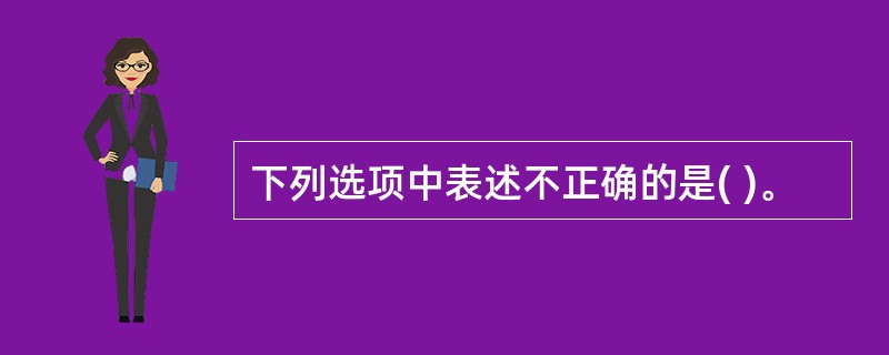 下列选项中表述不正确的是( )。