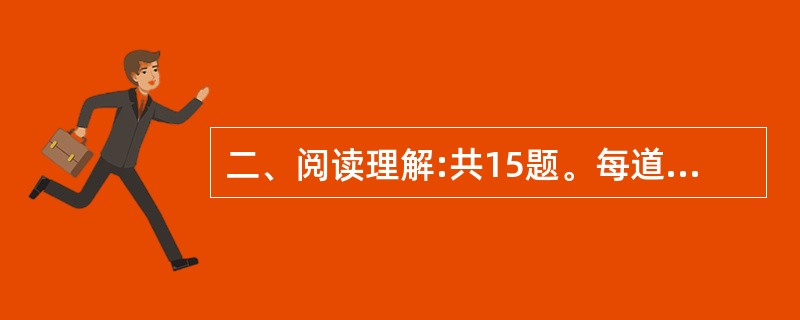 二、阅读理解:共15题。每道题包含一段短文。短文后面是一个不完整的陈述。要求你从