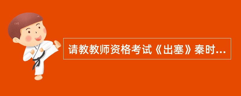 请教教师资格考试《出塞》秦时明月汉时关,万里长征人未还。但使龙城飞将在,不叫胡马