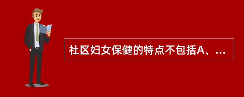 社区妇女保健的特点不包括A、以预防为主B、以治疗为中心C、以维护妇女身心健康为目