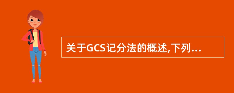 关于GCS记分法的概述,下列哪项是错误的( )。