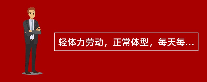 轻体力劳动，正常体型，每天每标准体重需要热量是A、30千卡／千克B、20千卡／千