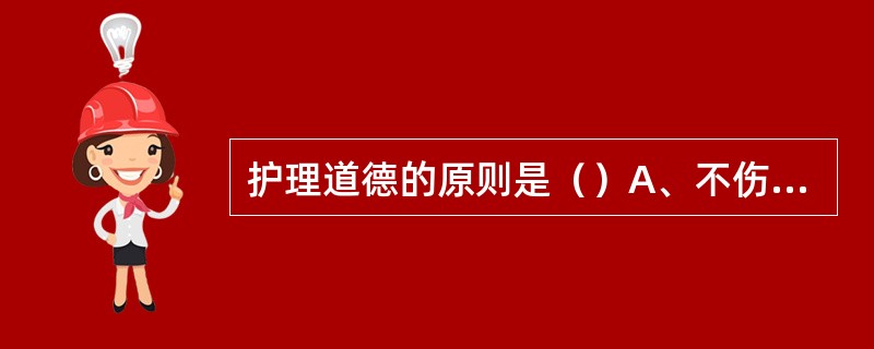 护理道德的原则是（）A、不伤害原则、行善原则、公正原则、尊重原则B、不伤害原则