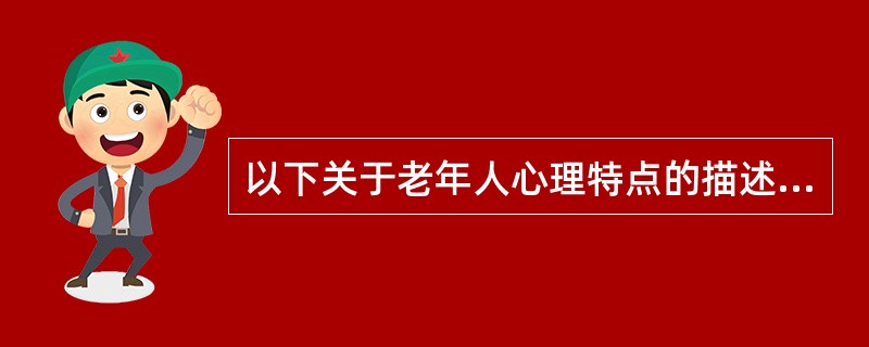 以下关于老年人心理特点的描述，不正确的是A、思维迟钝B、孤独感C、逻辑记忆能力明