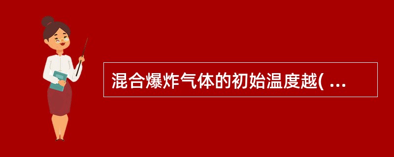 混合爆炸气体的初始温度越( )'爆炸极限范围越宽,则爆炸下限降低,上限增高,爆炸