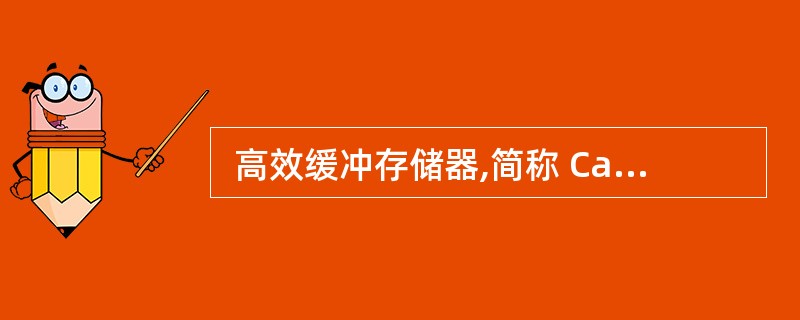  高效缓冲存储器,简称 Cache。与内存相比,它的特点是(6) 。在 CPU