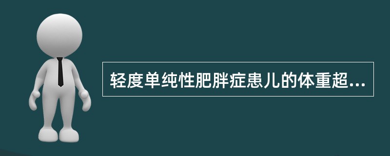 轻度单纯性肥胖症患儿的体重超过标准体重的A、15%～20%B、20%～29%C、