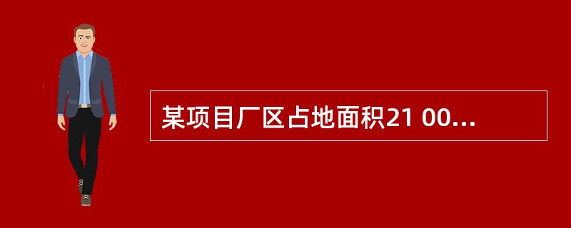 某项目厂区占地面积21 000 m2,厂区内露天堆场占地1 000 m2,若要求