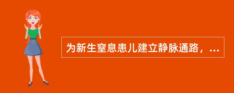 为新生窒息患儿建立静脉通路，首选A、手背静脉B、足背静脉C、头皮静脉D、脐静脉E