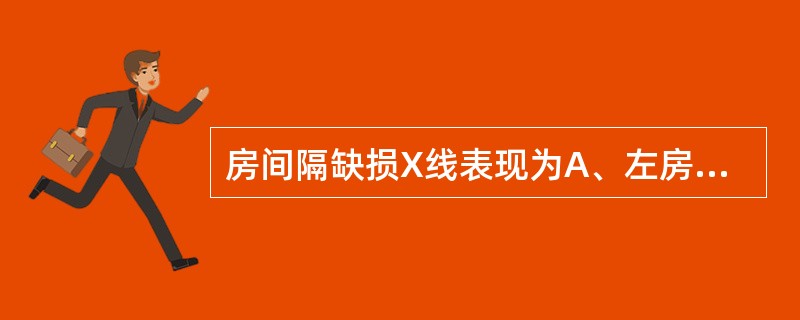 房间隔缺损X线表现为A、左房、左室增大B、左房、右室增大C、右房、右室增大D、右