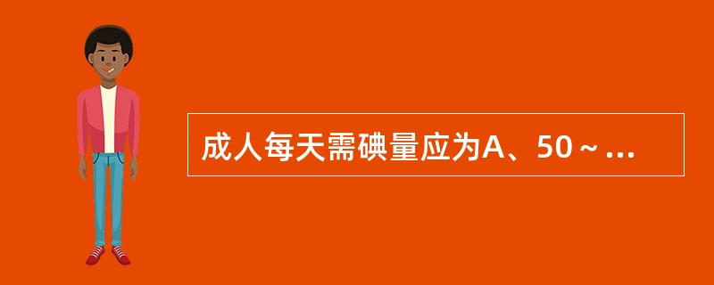 成人每天需碘量应为A、50～100μgB、100～150μgC、150～200μ