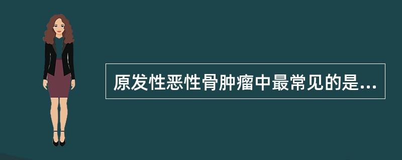 原发性恶性骨肿瘤中最常见的是A、骨肉瘤B、骨髓瘤C、尤文肉瘤D、软骨肉瘤E、骨纤