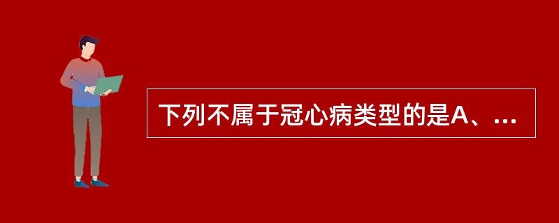 下列不属于冠心病类型的是A、无症状型（隐匿型）B、心肌梗死型C、显性冠心病D、心