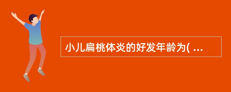 小儿扁桃体炎的好发年龄为( )A、3个月B、1～2岁C、4～10岁D、2～4岁E