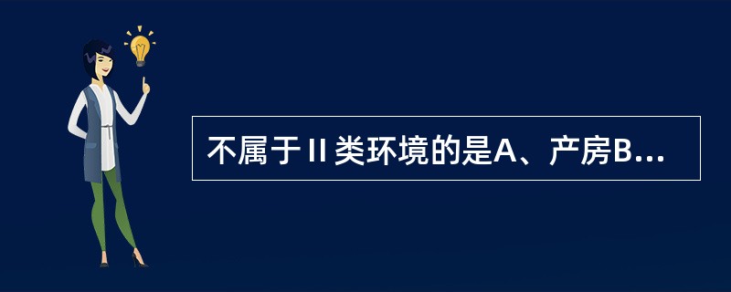 不属于Ⅱ类环境的是A、产房B、注射室C、婴儿室D、手术室E、烧伤病房