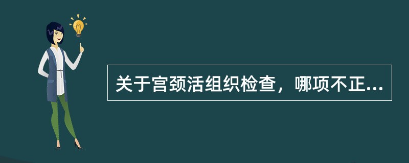 关于宫颈活组织检查，哪项不正确A、凡肉眼可疑者应行活检B、活检部位在鳞柱状上皮交