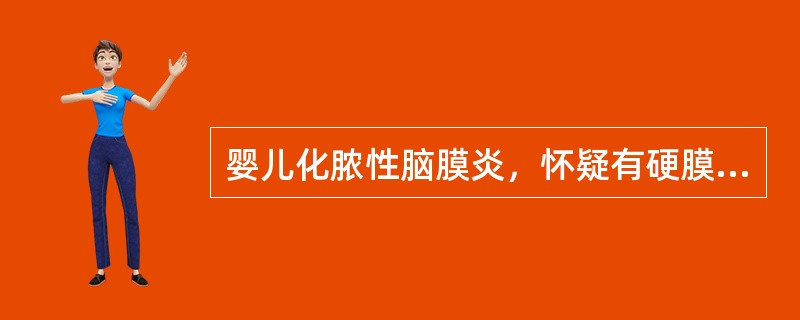婴儿化脓性脑膜炎，怀疑有硬膜下积液，首选的简便诊断方法是A、颅脑B超检查B、颅脑