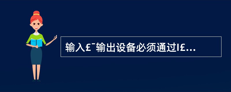 输入£¯输出设备必须通过I£¯O接口电路才能连接