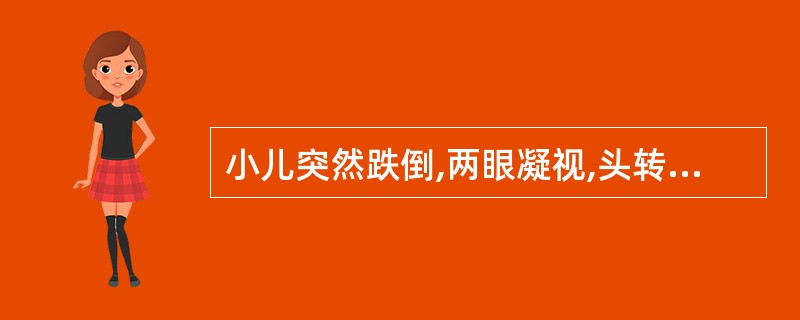 小儿突然跌倒,两眼凝视,头转向一侧,牙关紧闭,四肢呈强直性伴有呼吸屏气,发绀,口