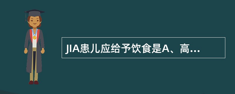 JIA患儿应给予饮食是A、高热量、高蛋白、高维生素B、高热量、低蛋白、高维生素C