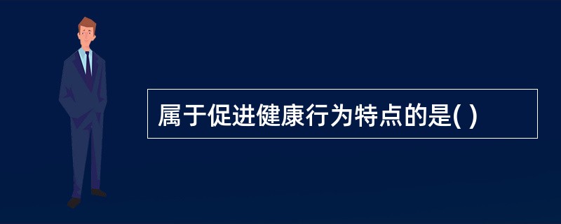 属于促进健康行为特点的是( )