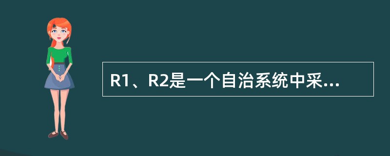 R1、R2是一个自治系统中采用RIP路由协议的两个相邻路由器,R1路由表如表11