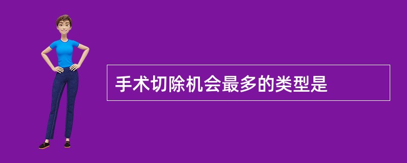 手术切除机会最多的类型是