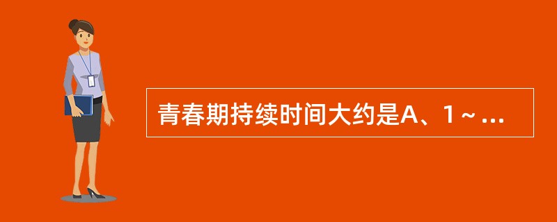 青春期持续时间大约是A、1～2年B、2～3年C、3～4年D、5～6年E、6～7年