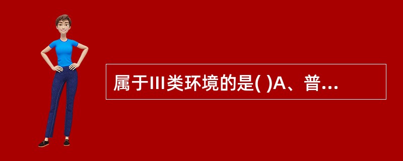 属于Ⅲ类环境的是( )A、普通保护性隔离病房B、供应室无菌区C、重症监护病房D、