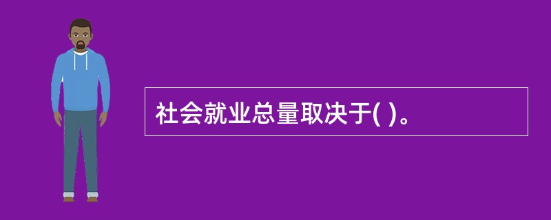 社会就业总量取决于( )。