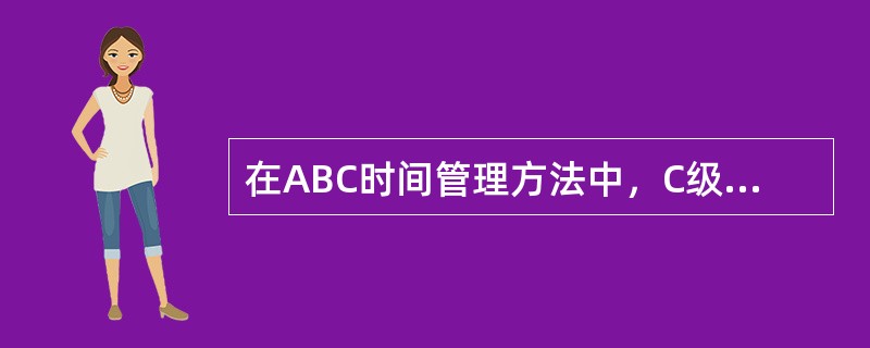 在ABC时间管理方法中，C级目标是指A、必须完成的目标B、最优先的目标C、较重要