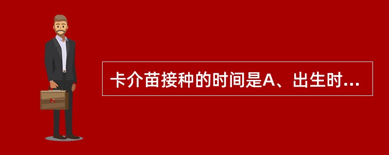 卡介苗接种的时间是A、出生时B、出生后1个月C、1、6月龄D、2、3、4月龄E、