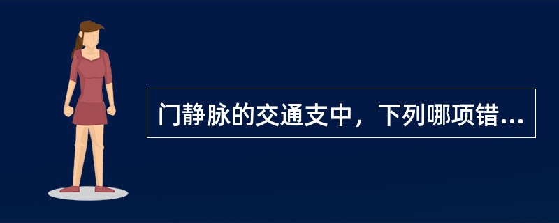 门静脉的交通支中，下列哪项错误A、胃底、食管下段交通支B、直肠下段、肛管交通支C
