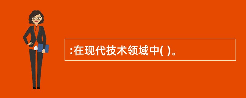 :在现代技术领域中( )。