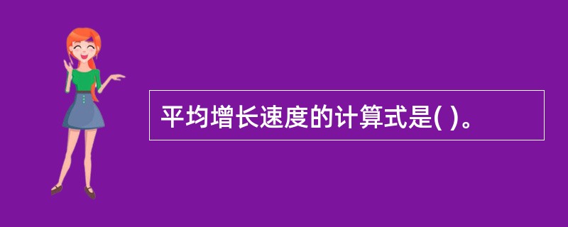 平均增长速度的计算式是( )。