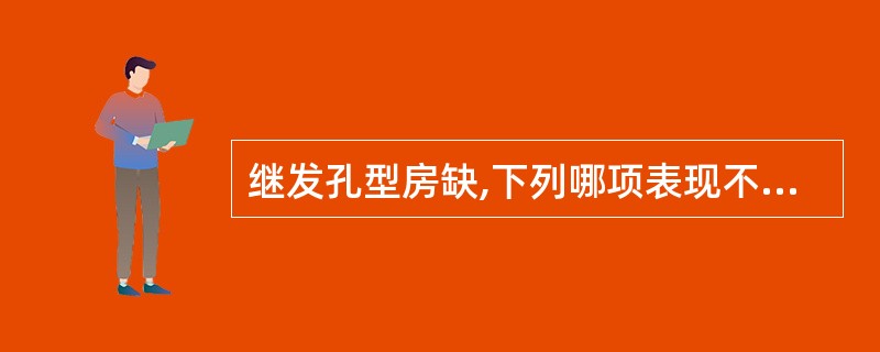 继发孔型房缺,下列哪项表现不可能出现