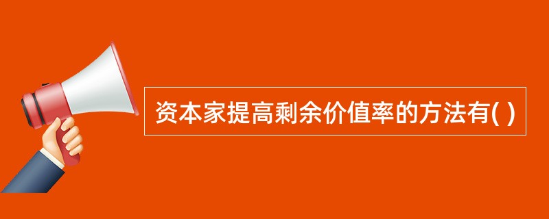 资本家提高剩余价值率的方法有( )